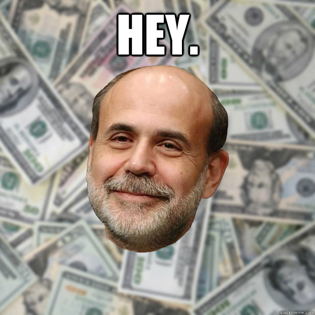 Hey.  - Hey.   Ben Bernanke