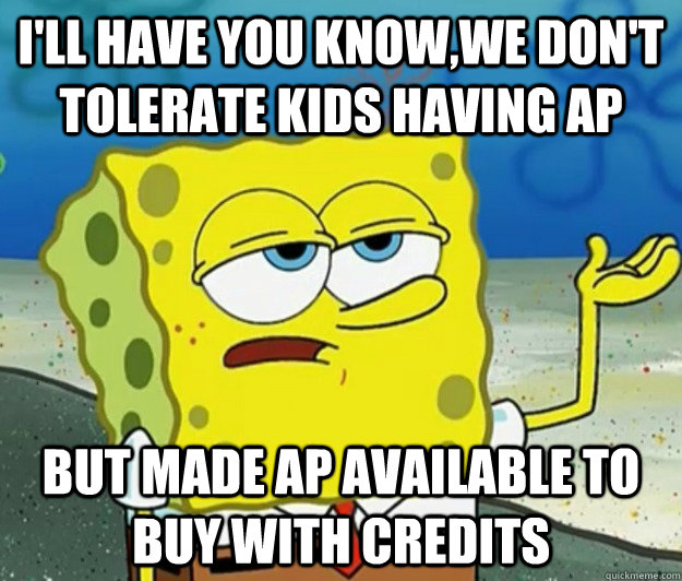 I'll have you know,WE DON'T TOLERATE KIDS HAVING AP But made ap available to buy with credits - I'll have you know,WE DON'T TOLERATE KIDS HAVING AP But made ap available to buy with credits  Tough Spongebob