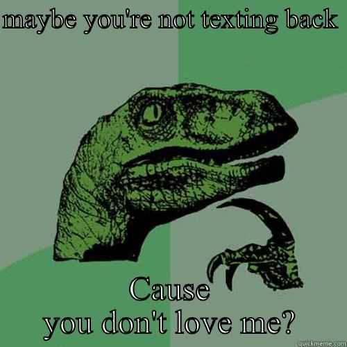 Texting back  - MAYBE YOU'RE NOT TEXTING BACK  CAUSE YOU DON'T LOVE ME? Philosoraptor