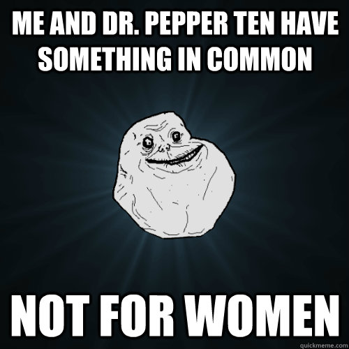 me and dr. pepper ten have something in common not for women - me and dr. pepper ten have something in common not for women  Forever Alone