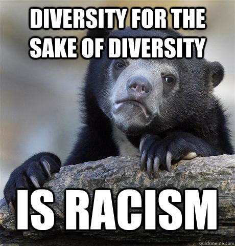 DIVERSITY FOR THE SAKE OF DIVERSITY IS RACISM  Confession Bear