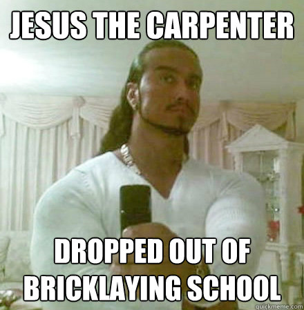 Jesus the carpenter dropped out of bricklaying school  Guido Jesus