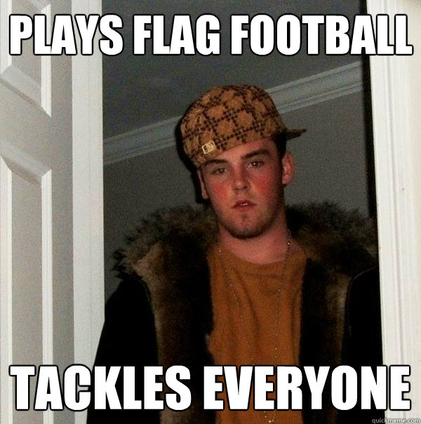 Plays Flag Football Tackles Everyone - Plays Flag Football Tackles Everyone  Scumbag Steve