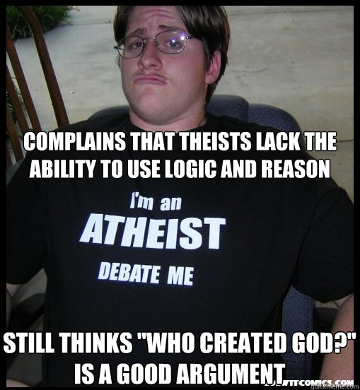 Complains that theists lack the ability to use logic and reason Still thinks 