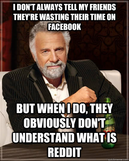 i don't always tell my friends they're wasting their time on facebook but when I do, they obviously don't understand what is reddit - i don't always tell my friends they're wasting their time on facebook but when I do, they obviously don't understand what is reddit  The Most Interesting Man In The World