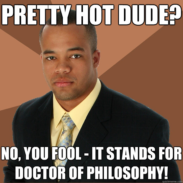 pretty hot dude? no, you fool - it stands for doctor of philosophy! - pretty hot dude? no, you fool - it stands for doctor of philosophy!  Successful Black Man