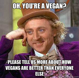 Oh, you're a vegan? Please tell us more about how vegans are better than everyone else   Condescending Wonka