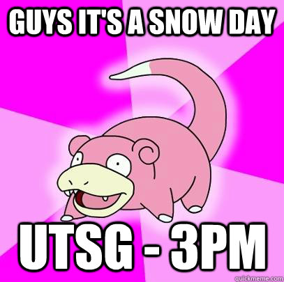 Guys it's a snow day UTSG - 3pm   Slowpoke