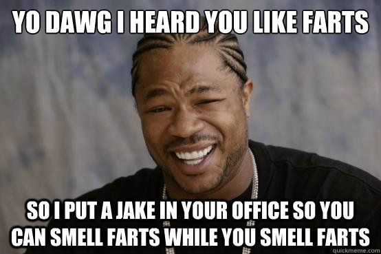 yo dawg i heard you like farts so i put a jake in your office so you can smell farts while you smell farts  YO DAWG