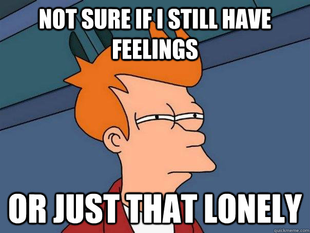 Not sure if I still have feelings or just that lonely - Not sure if I still have feelings or just that lonely  FuturamaFry