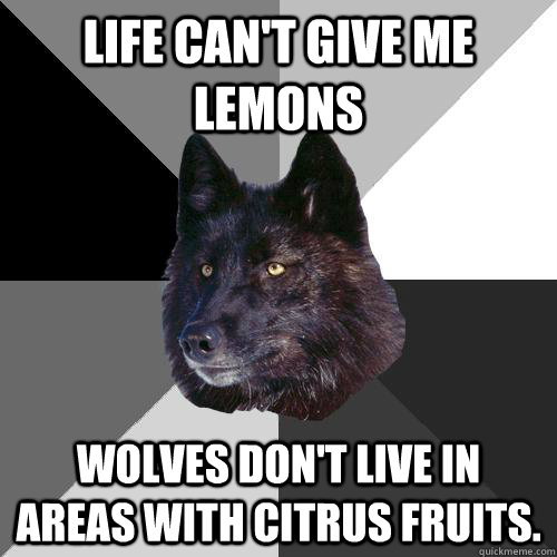 Life can't give me lemons wolves don't live in areas with citrus fruits.  Sanity Wolf