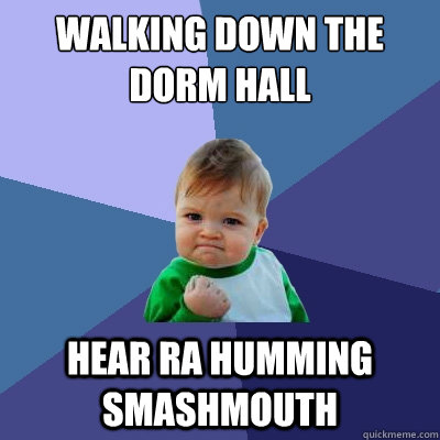 walking down the dorm hall hear RA humming smashmouth  Success Kid