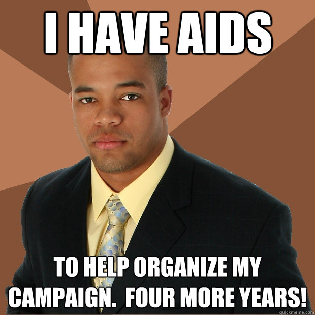 i have aids to help organize my campaign.  four more years!  Successful Black Man