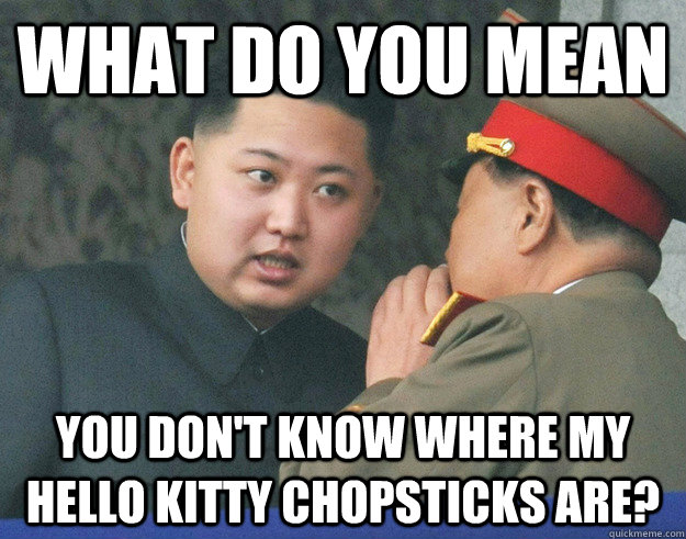 What do you mean You don't know where my hello kitty chopsticks are?  Hungry Kim Jong Un