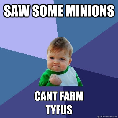 Saw some Minions CANT FARM
TYFUS  Success Kid