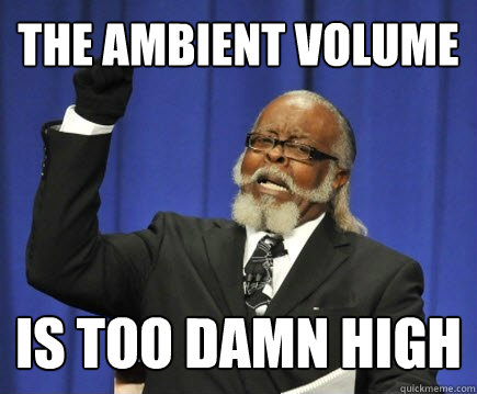 The ambient volume is too damn high  Too Damn High