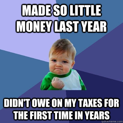 Made so little money last year Didn't owe on my taxes for the first time in years  Success Kid