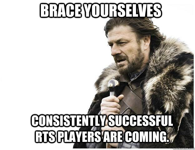 Brace yourselves Consistently successful RTS Players are coming.  Imminent Ned