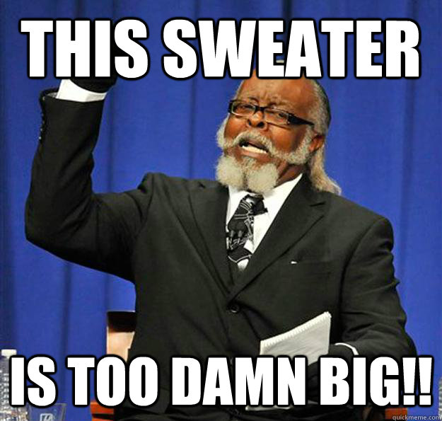 This Sweater is too damn big!!  Jimmy McMillan