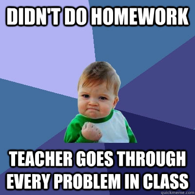 Didn't do homework Teacher goes through every problem in class - Didn't do homework Teacher goes through every problem in class  Success Kid