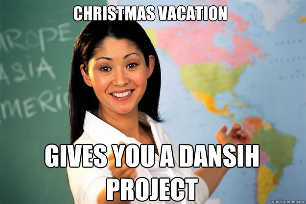Christmas vacation Gives you a dansih project  Unhelpful High School Teacher