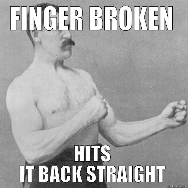 FINGER BROKEN HITS IT BACK STRAIGHT overly manly man