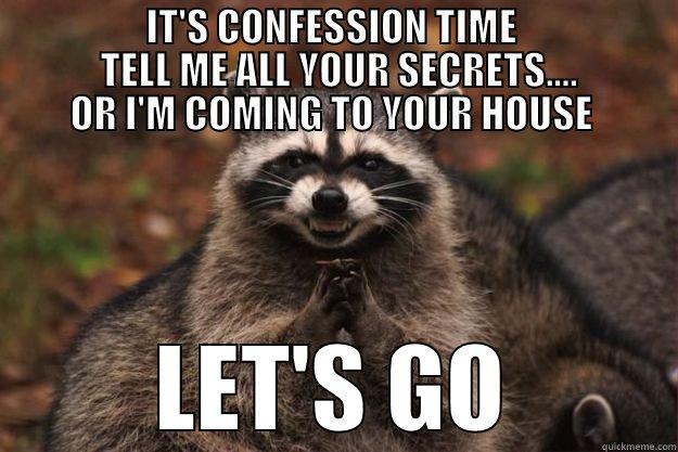                    IT'S CONFESSION TIME                                TELL ME ALL YOUR SECRETS....           OR I'M COMING TO YOUR HOUSE  LET'S GO Evil Plotting Raccoon