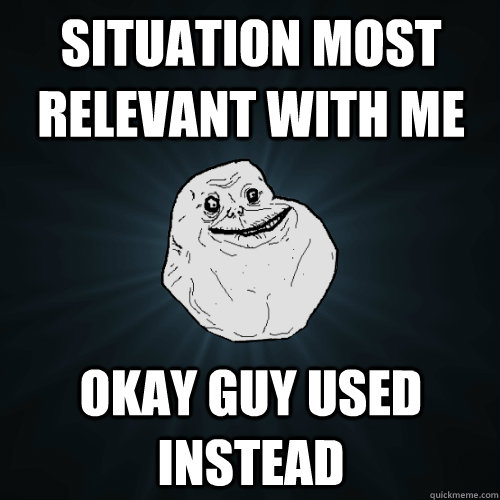 Situation most relevant with Me Okay Guy used instead - Situation most relevant with Me Okay Guy used instead  Forever Alone