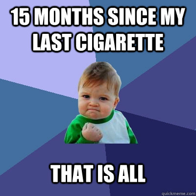 15 months since my last cigarette That is all - 15 months since my last cigarette That is all  Success Kid