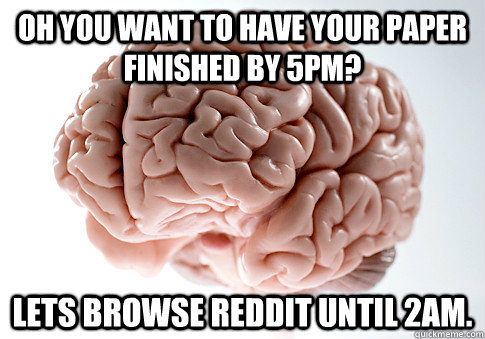 OH YOU WANT TO HAVE YOUR PAPER FINISHED BY 5PM?  LETS BROWSE REDDIT UNTIL 2AM.   Scumbag Brain