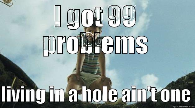 I GOT 99 PROBLEMS  LIVING IN A HOLE AIN'T ONE Misc