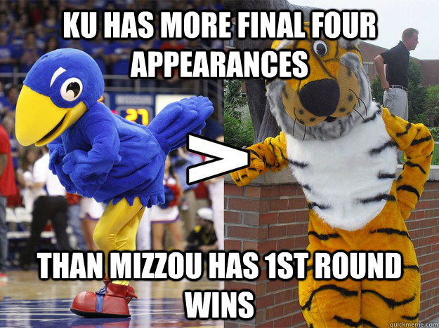 KU has more Final Four Appearances than Mizzou has 1st Round wins - KU has more Final Four Appearances than Mizzou has 1st Round wins  Ours is Better