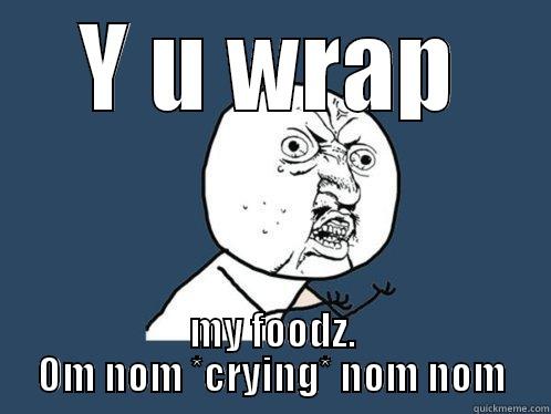 Y U WRAP MY FOODZ. OM NOM *CRYING* NOM NOM Y U No