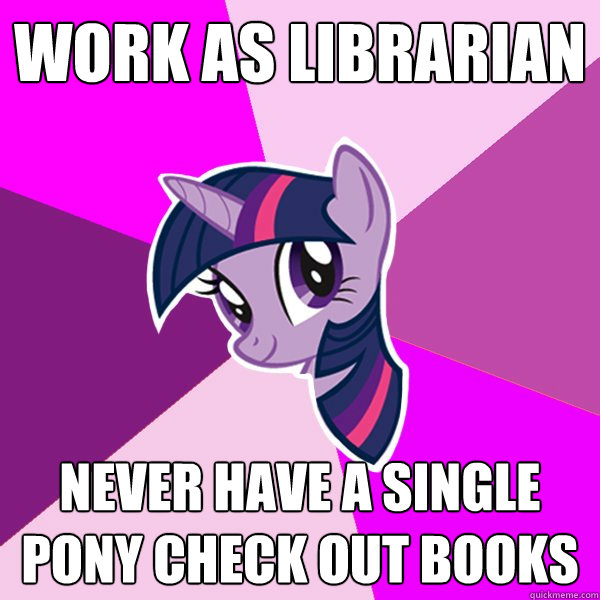 Work as librarian Never have a single pony check out books  Twilight Sparkle