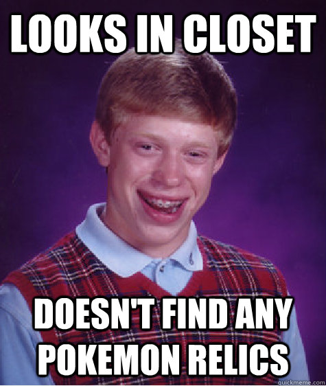 looks in closet doesn't find any Pokemon relics  Bad Luck Brian