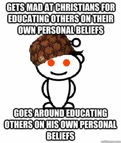 Gets mad at Christians for educating others on their own personal beliefs  Goes around educating others on his own personal beliefs  Scumbag Redditor