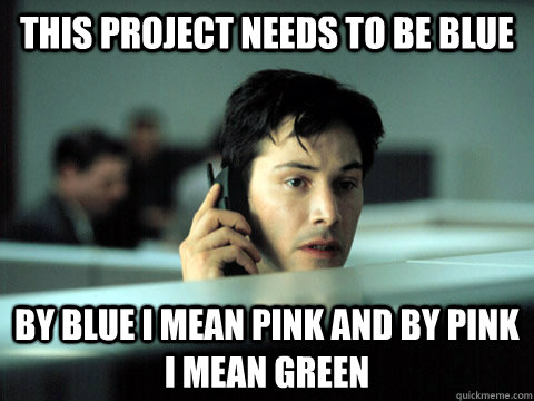 this project needs to be blue By blue i mean pink and by pink i mean green  Shitty Coworker