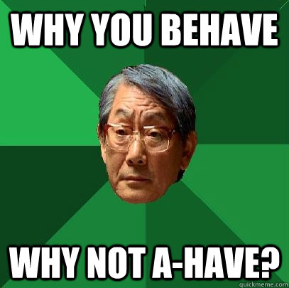 Why you behave why not A-Have?  High Expectations Asian Father