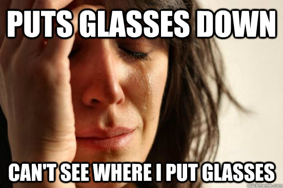 Puts glasses down can't see where i put glasses  First World Problems