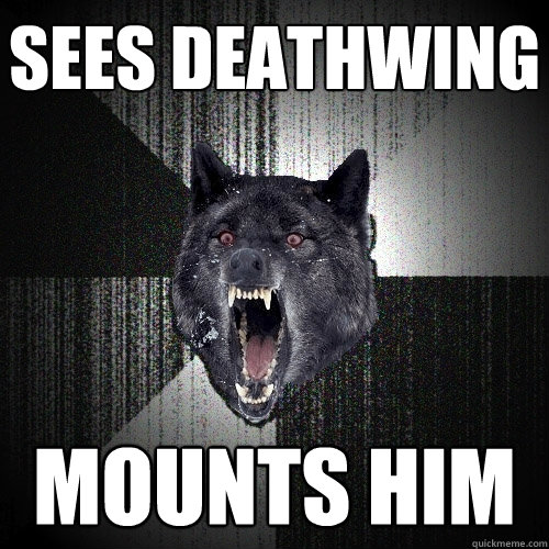 Sees Deathwing Mounts him  Insanity Wolf