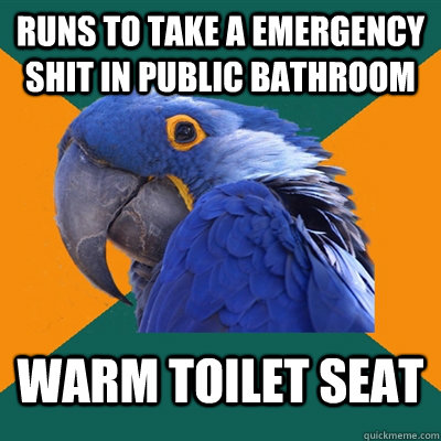 runs to take a emergency shit in public bathroom warm toilet seat - runs to take a emergency shit in public bathroom warm toilet seat  Paranoid Parrot