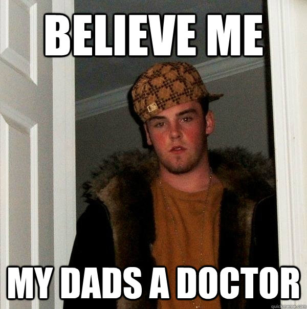 Believe Me My dads a doctor  Scumbag Steve