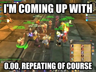 I'm coming up with 0.00, repeating of course  Leeroy Jenkins