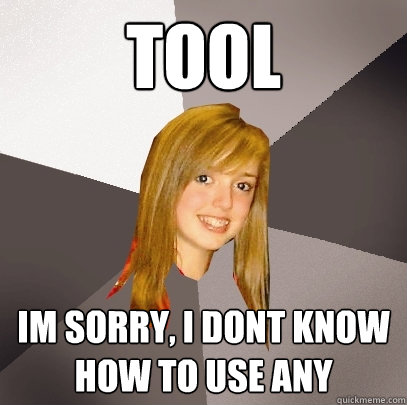 tool im sorry, i dont know how to use any  Musically Oblivious 8th Grader