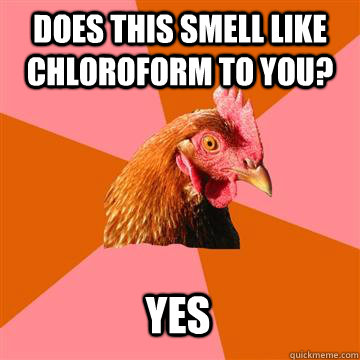 Does this smell like chloroform to you? Yes - Does this smell like chloroform to you? Yes  Anti-Joke Chicken