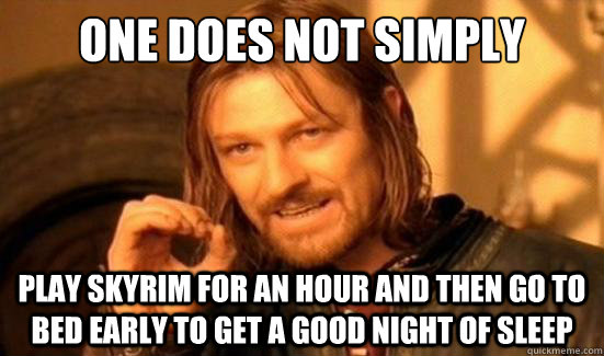 One Does Not Simply Play Skyrim for an hour and then go to bed early to get a good night of sleep  Boromir