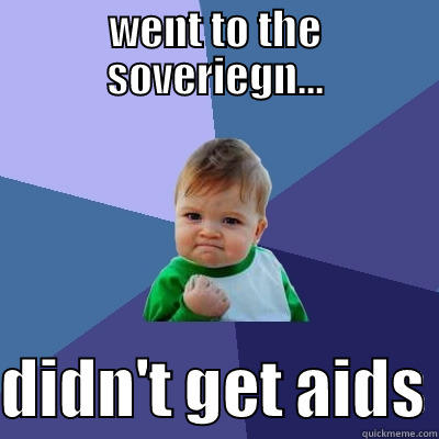 went to the soveriegn... - WENT TO THE SOVERIEGN...  DIDN'T GET AIDS Success Kid