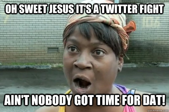 Oh SWeet Jesus It's a twitter Fight ain't nobody got time for dat!  Sweet Brown