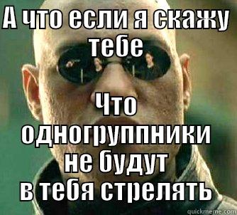 funny enough title - А ЧТО ЕСЛИ Я СКАЖУ ТЕБЕ ЧТО ОДНОГРУППНИКИ НЕ БУДУТ В ТЕБЯ СТРЕЛЯТЬ Matrix Morpheus