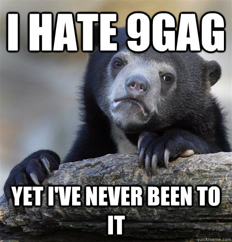 I hate 9Gag Yet I've never been to it  Confession Bear